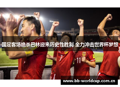 国足客场绝杀巴林迎来历史性胜利 全力冲击世界杯梦想 国足客场绝杀巴林迎来历史性胜利 全力冲击世界杯梦想